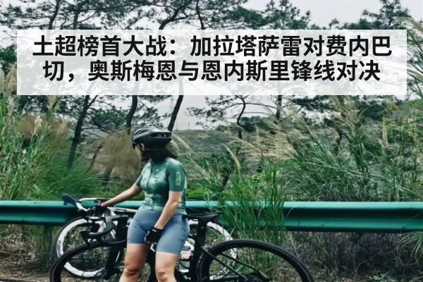 土超榜首大战：加拉塔萨雷对费内巴切，奥斯梅恩与恩内斯里锋线对决